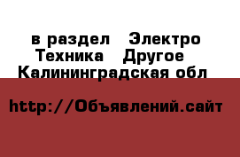  в раздел : Электро-Техника » Другое . Калининградская обл.